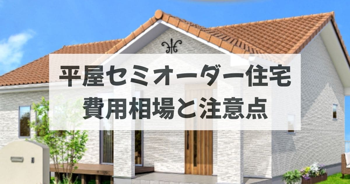 平屋のセミオーダー住宅の坪単価はいくら？費用相場と注意点を徹底解説