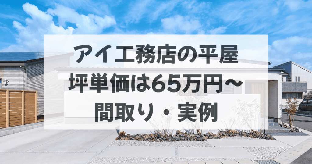 アイ工務店の平屋坪単価は65万円〜｜間取り・実例