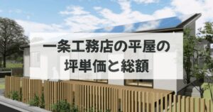 一条工務店の平屋の坪単価と総額